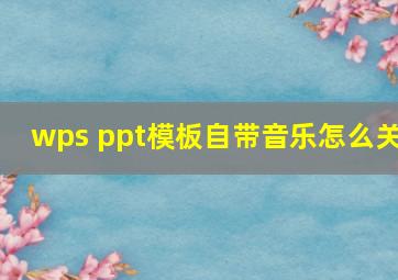 wps ppt模板自带音乐怎么关